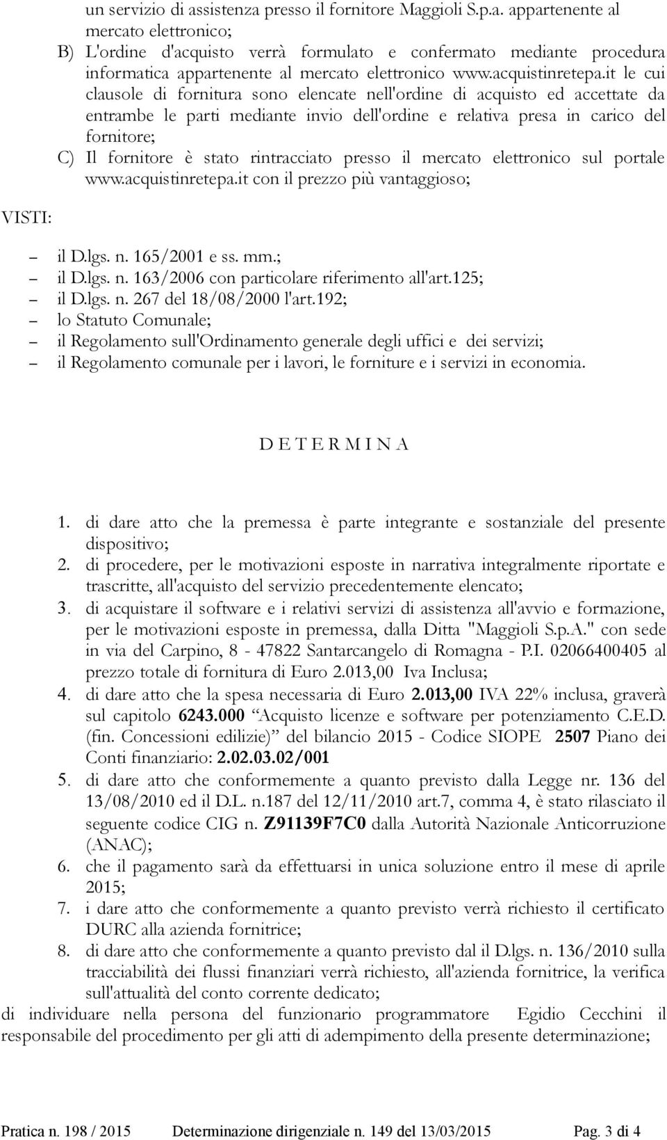 it le cui clausole di fornitura sono elencate nell'ordine di acquisto ed accettate da entrambe le parti mediante invio dell'ordine e relativa presa in carico del fornitore; C) Il fornitore è stato