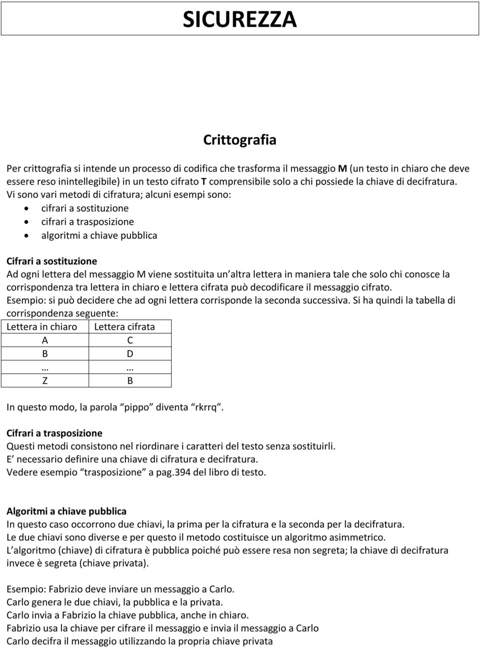 Vi sono vari metodi di cifratura; alcuni esempi sono: cifrari a sostituzione cifrari a trasposizione algoritmi a chiave pubblica Cifrari a sostituzione Ad ogni lettera del messaggio M viene