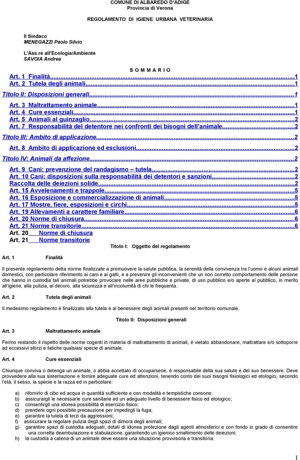 7 Responsabilità del detentore nei confronti dei bisogni dell animale...2 Titolo III: Ambito di applicazione...2 Art. 8 Ambito di applicazione ed esclusioni...2 Titolo IV: Animali da affezione...2 Art. 9 Cani: prevenzione del randagismo tutela.