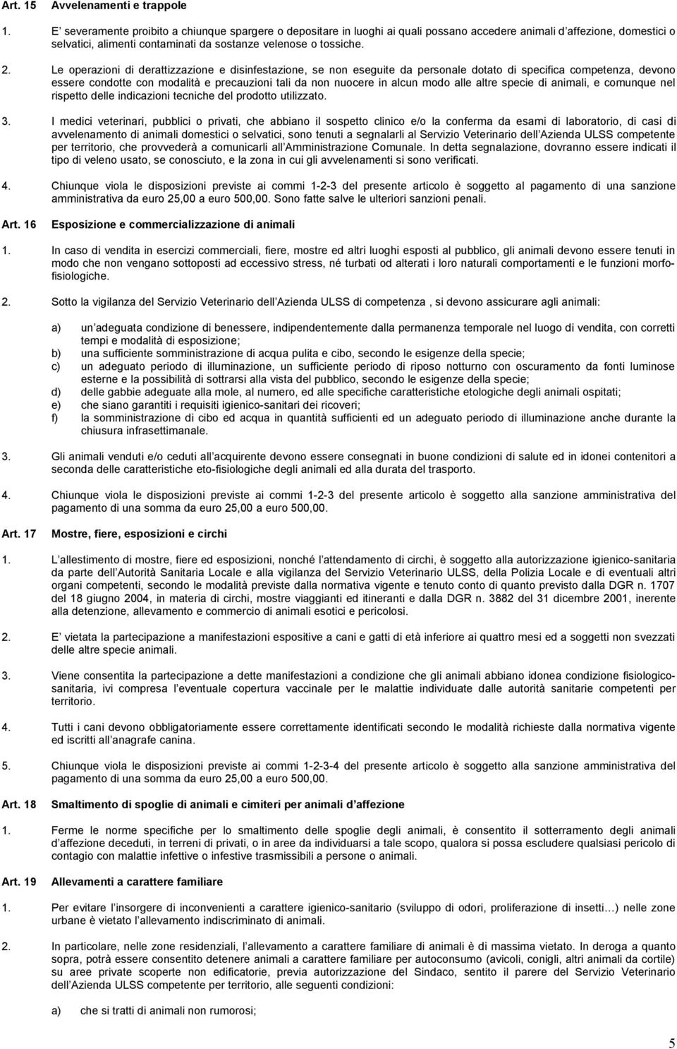 Le operazioni di derattizzazione e disinfestazione, se non eseguite da personale dotato di specifica competenza, devono essere condotte con modalità e precauzioni tali da non nuocere in alcun modo