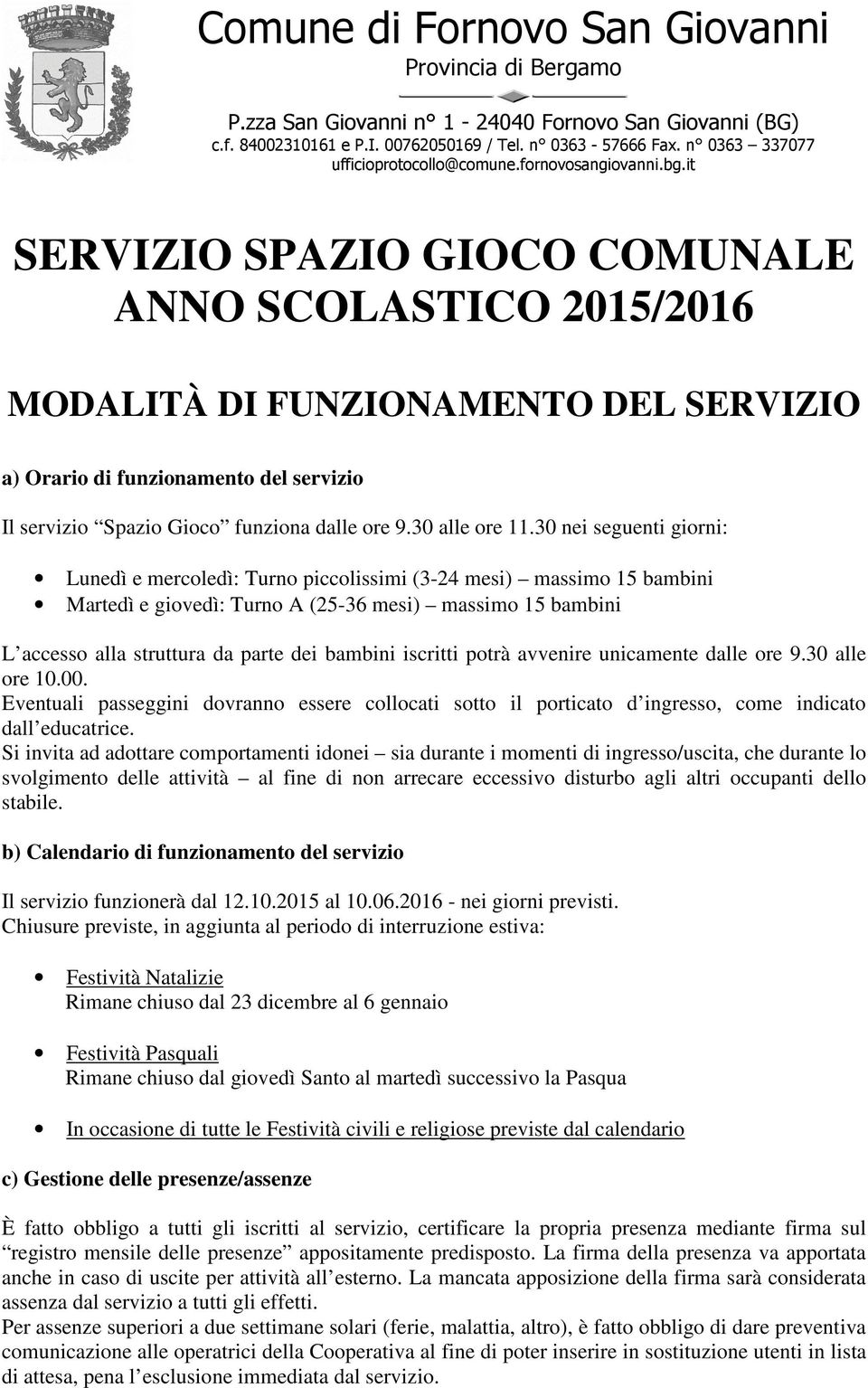 iscritti potrà avvenire unicamente dalle ore 9.30 alle ore 10.00. Eventuali passeggini dovranno essere collocati sotto il porticato d ingresso, come indicato dall educatrice.