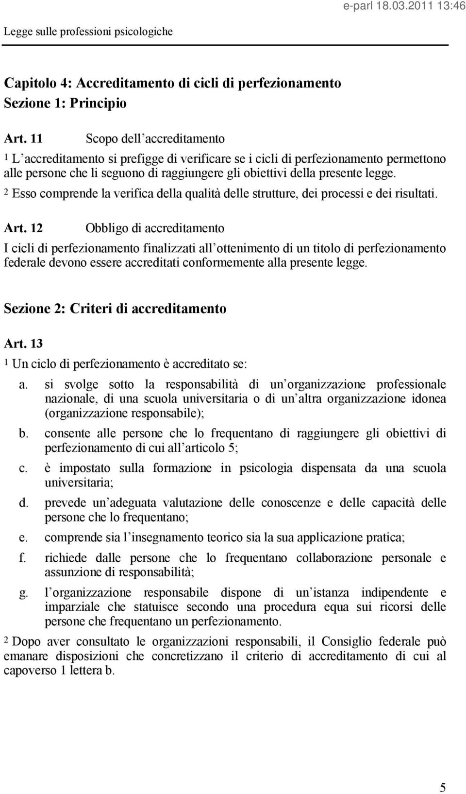 2 Esso comprende la verifica della qualità delle strutture, dei processi e dei risultati. Art.