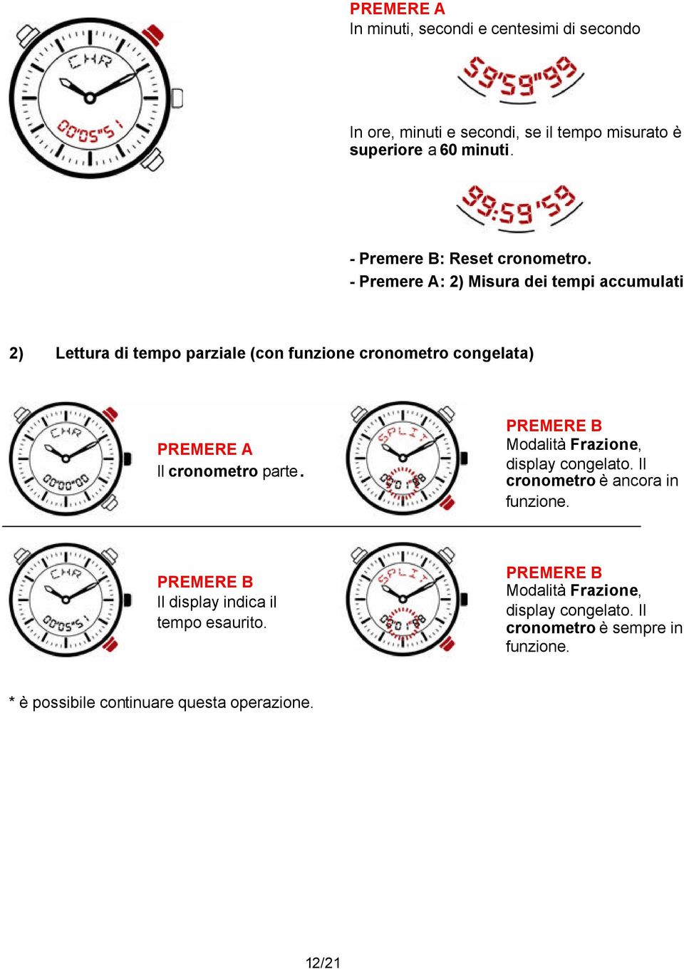 - Premere A: 2) Misura dei tempi accumulati 2) Lettura di tempo parziale (con funzione cronometro congelata) Il cronometro