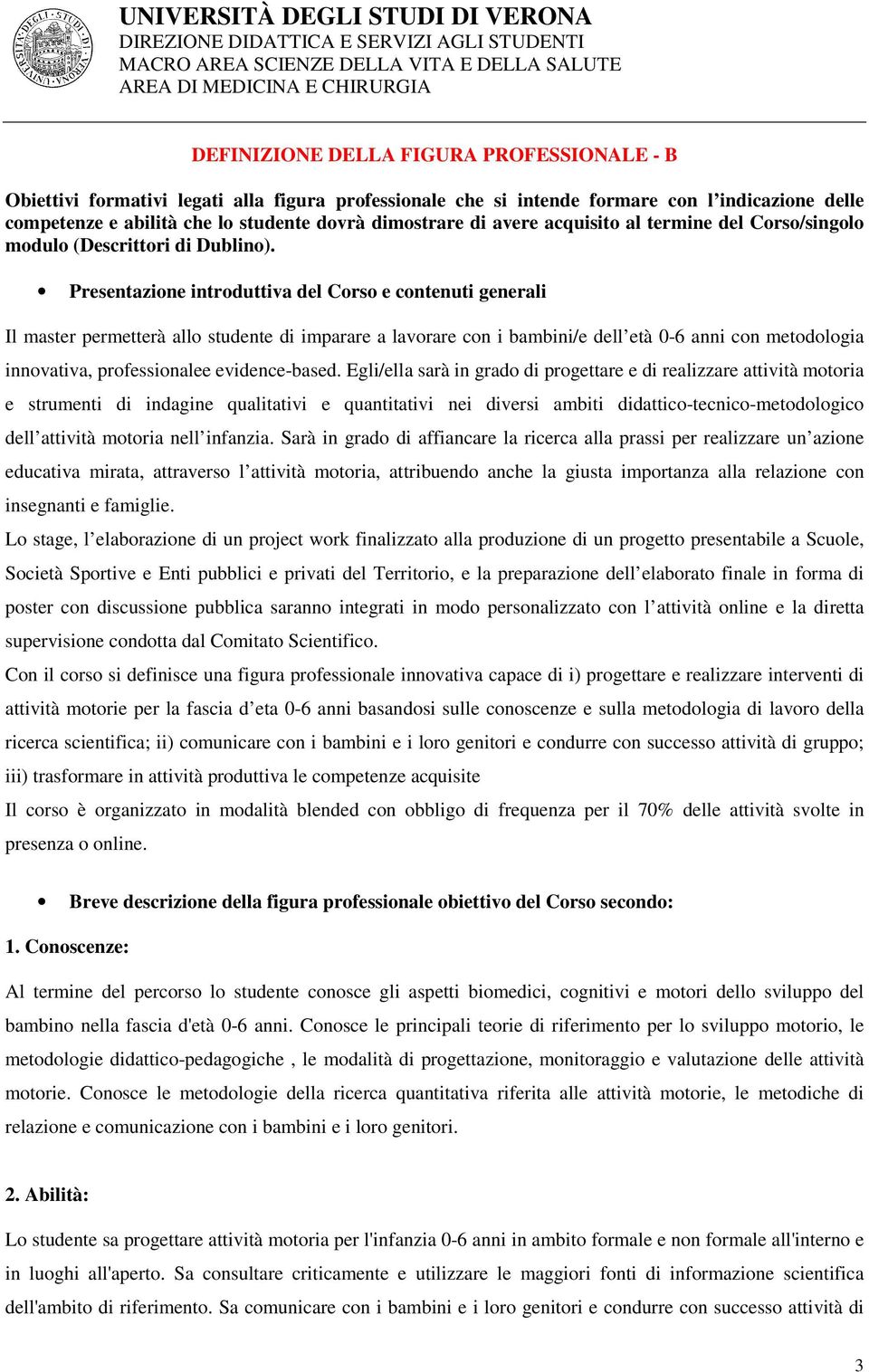 Presentazione introduttiva del Corso e contenuti generali Il master permetterà allo studente di imparare a lavorare con i bambini/e dell età 0-6 anni con metodologia innovativa, professionalee