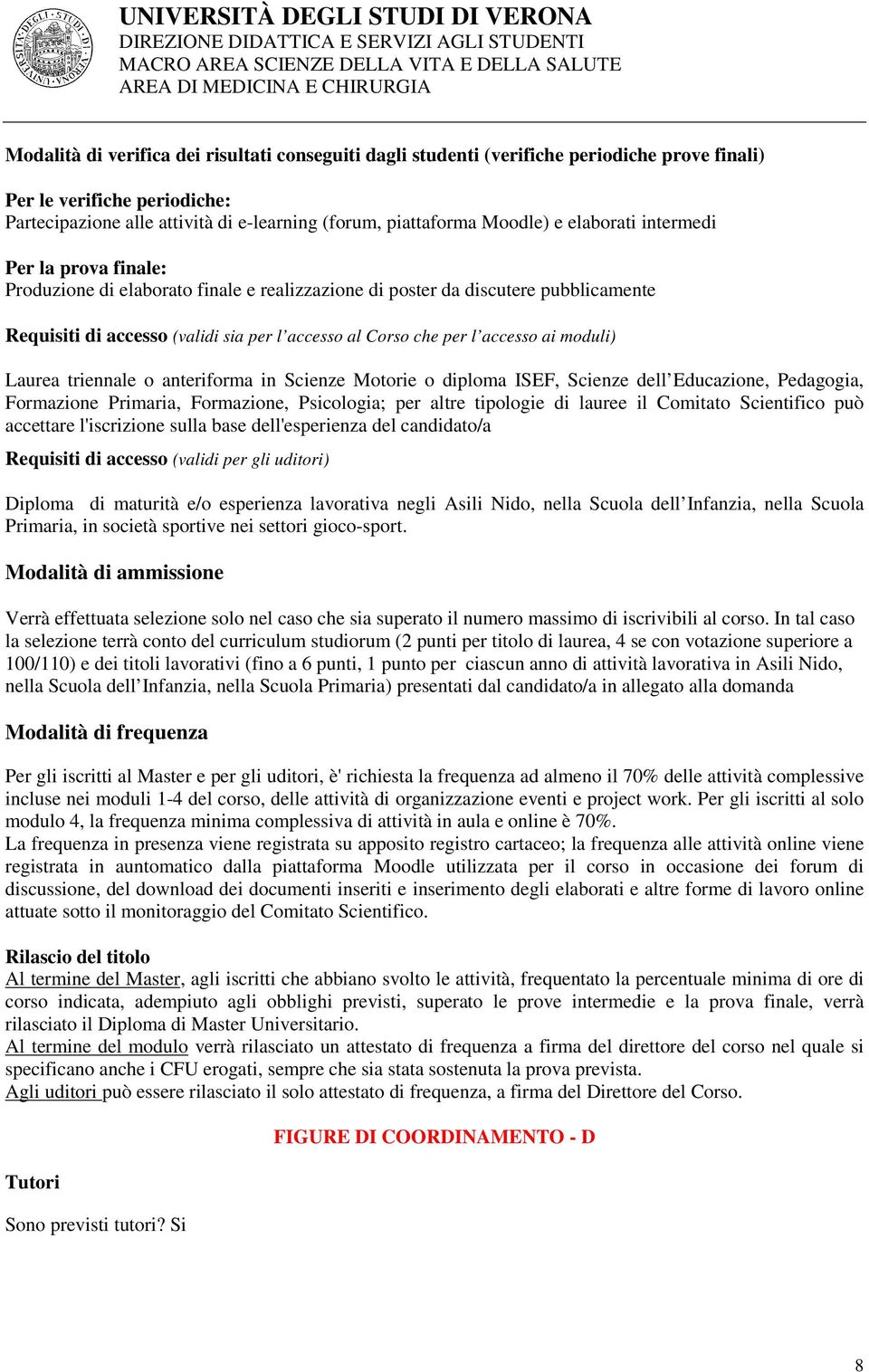 ai moduli) Laurea triennale o anteriforma in Scienze Motorie o diploma ISEF, Scienze dell Educazione, Pedagogia, Formazione Primaria, Formazione, Psicologia; per altre tipologie di lauree il Comitato