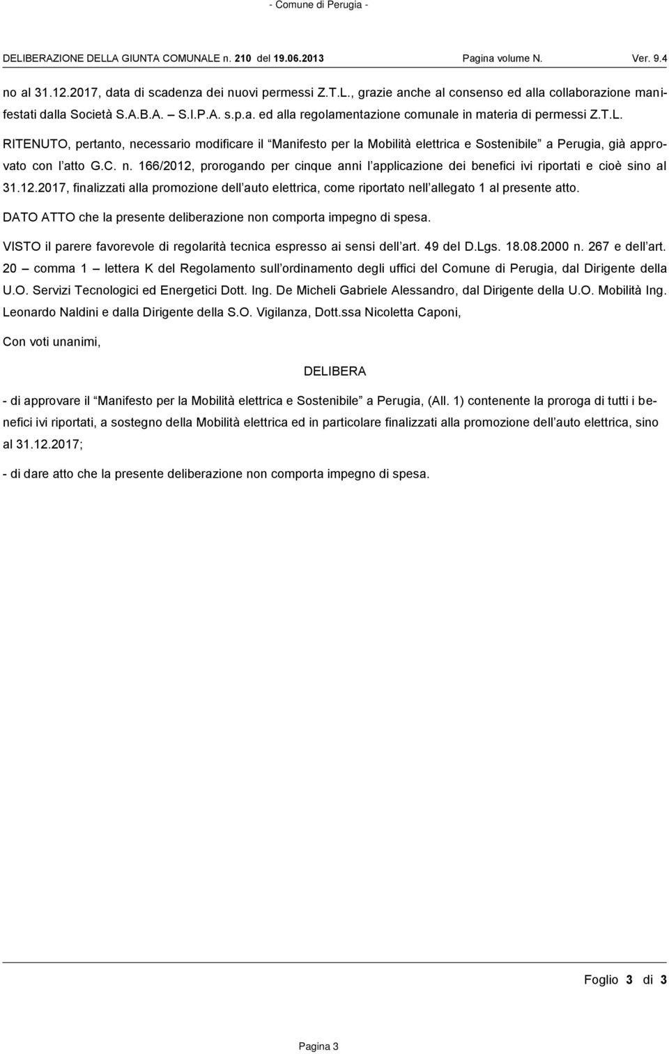 RITENUTO, pertanto, necessario modificare il Manifesto per la Mobilità elettrica e Sostenibile a Perugia, già approvato con l atto G.C. n. 166/2012, prorogando per cinque anni l applicazione dei benefici ivi riportati e cioè sino al 31.