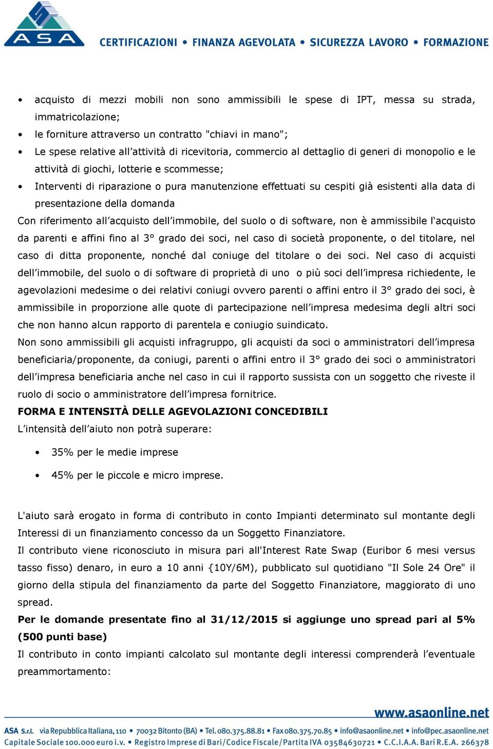 presentazione della domanda Con riferimento all acquisto dell immobile, del suolo o di software, non è ammissibile l acquisto da parenti e affini fino al 3 grado dei soci, nel caso di società