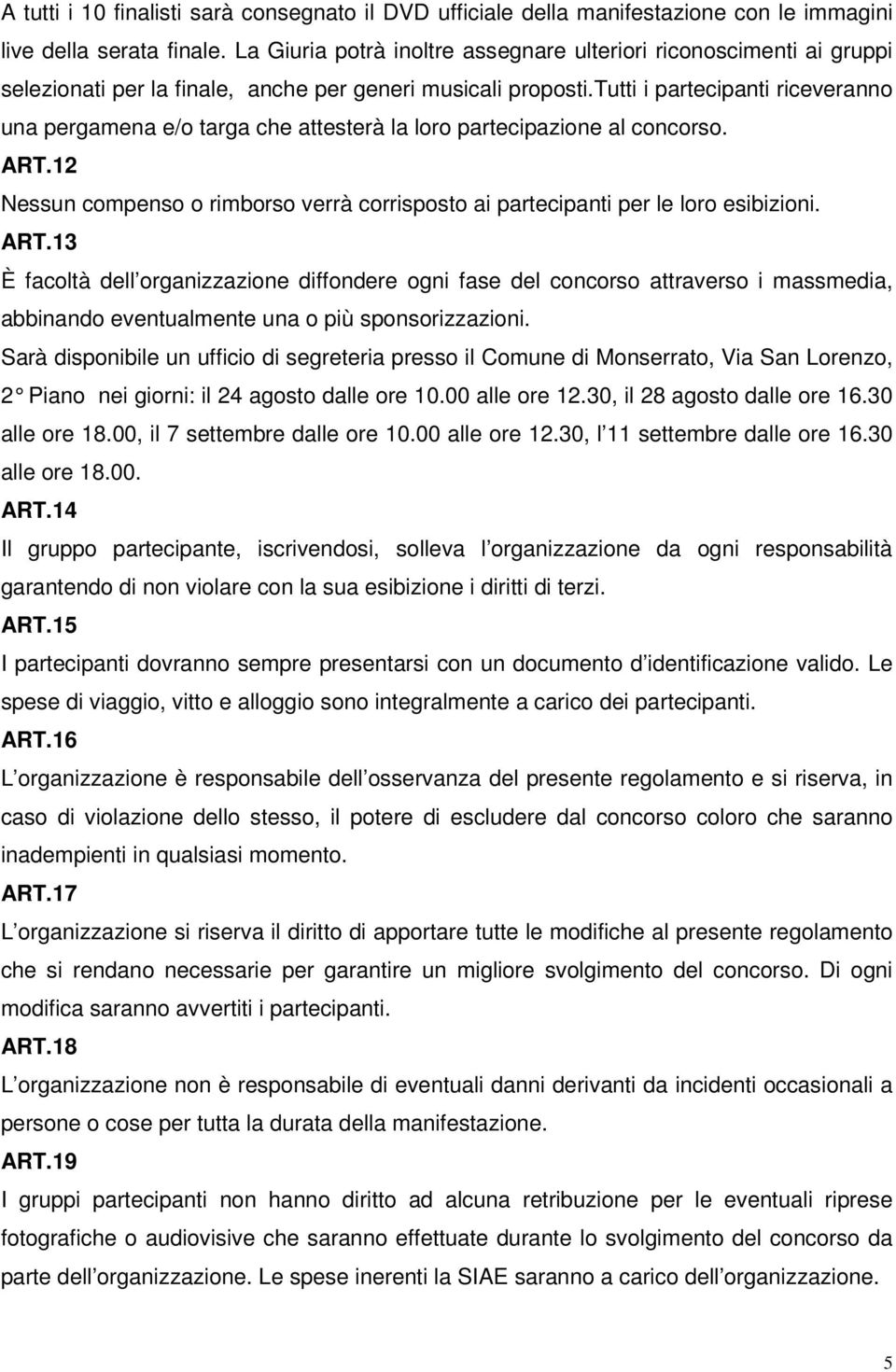 tutti i partecipanti riceveranno una pergamena e/o targa che attesterà la loro partecipazione al concorso. ART.12 Nessun compenso o rimborso verrà corrisposto ai partecipanti per le loro esibizioni.