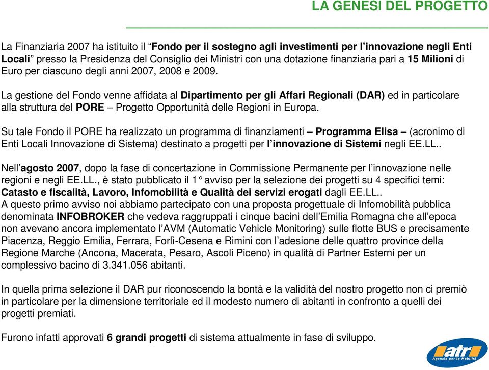 La gestione del Fondo venne affidata al Dipartimento per gli Affari Regionali (DAR) ed in particolare alla struttura del PORE Progetto Opportunità delle Regioni in Europa.