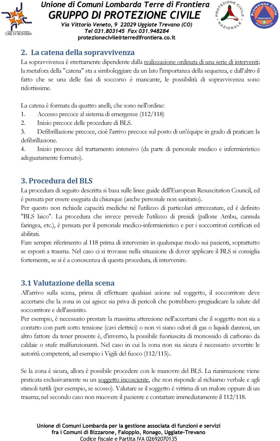 La catena è formata da quattro anelli, che sono nell'ordine: 1. Accesso precoce al sistema di emergenze (112/118) 2. Inizio precoce delle procedure di BLS. 3.