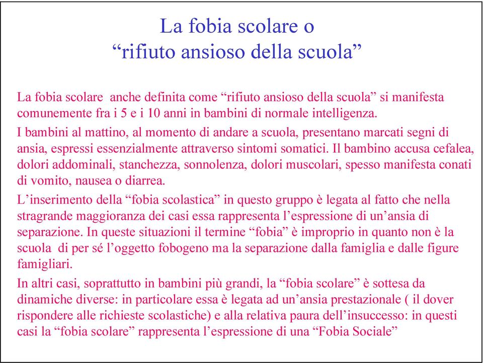 Il bambino accusa cefalea, dolori addominali, stanchezza, sonnolenza, dolori muscolari, spesso manifesta conati di vomito, nausea o diarrea.