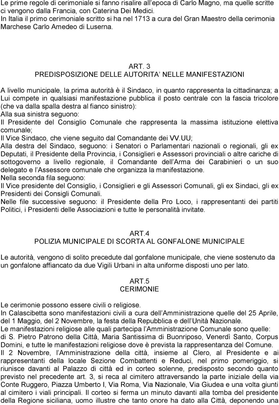 3 PREDISPOSIZIONE DELLE AUTORITA NELLE MANIFESTAZIONI A livello municipale, la prima autorità è il Sindaco, in quanto rappresenta la cittadinanza; a Lui compete in qualsiasi manifestazione pubblica