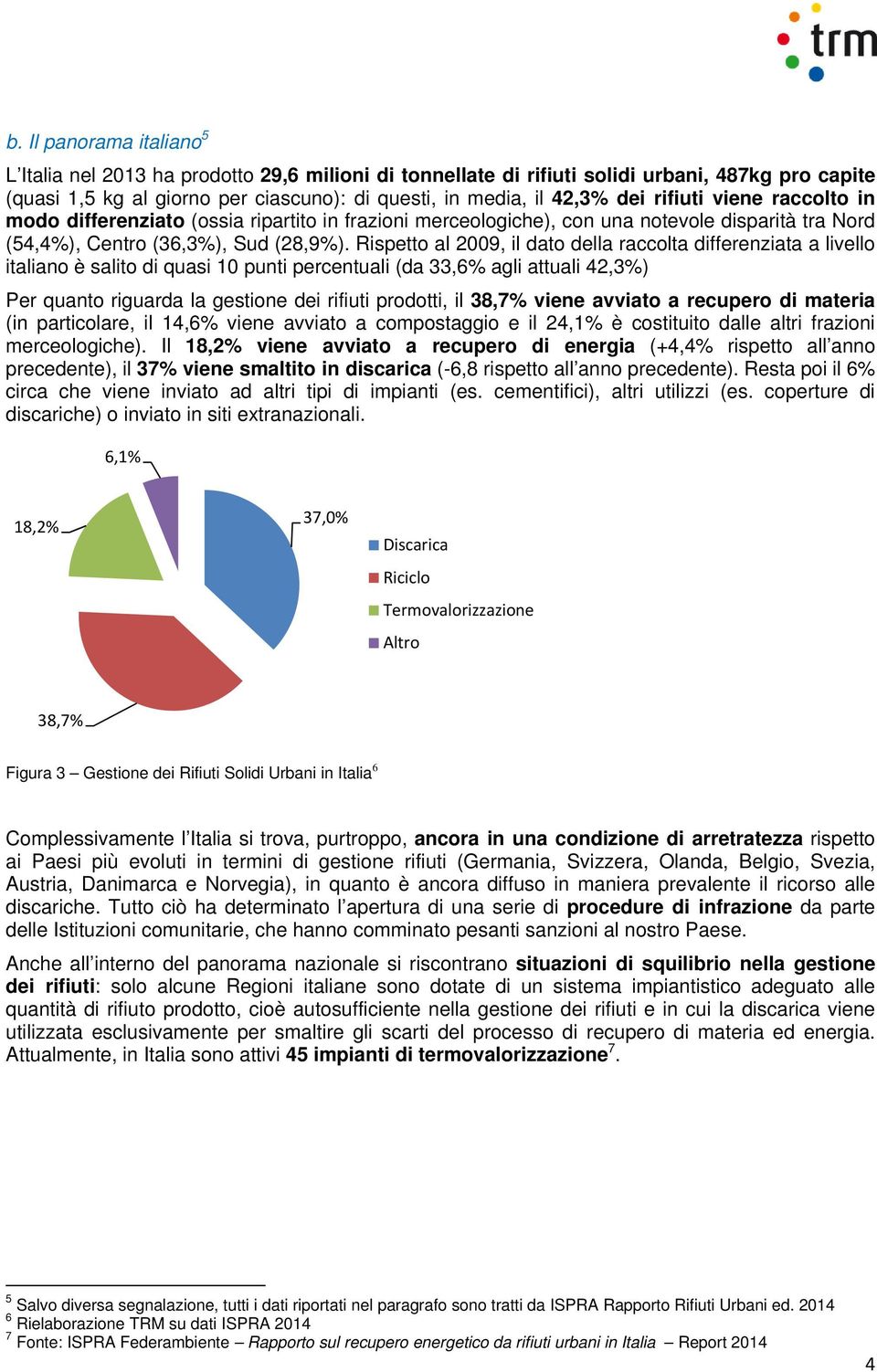 Rispetto al 2009, il dato della raccolta differenziata a livello italiano è salito di quasi 10 punti percentuali (da 33,6% agli attuali 42,3%) Per quanto riguarda la gestione dei rifiuti prodotti, il