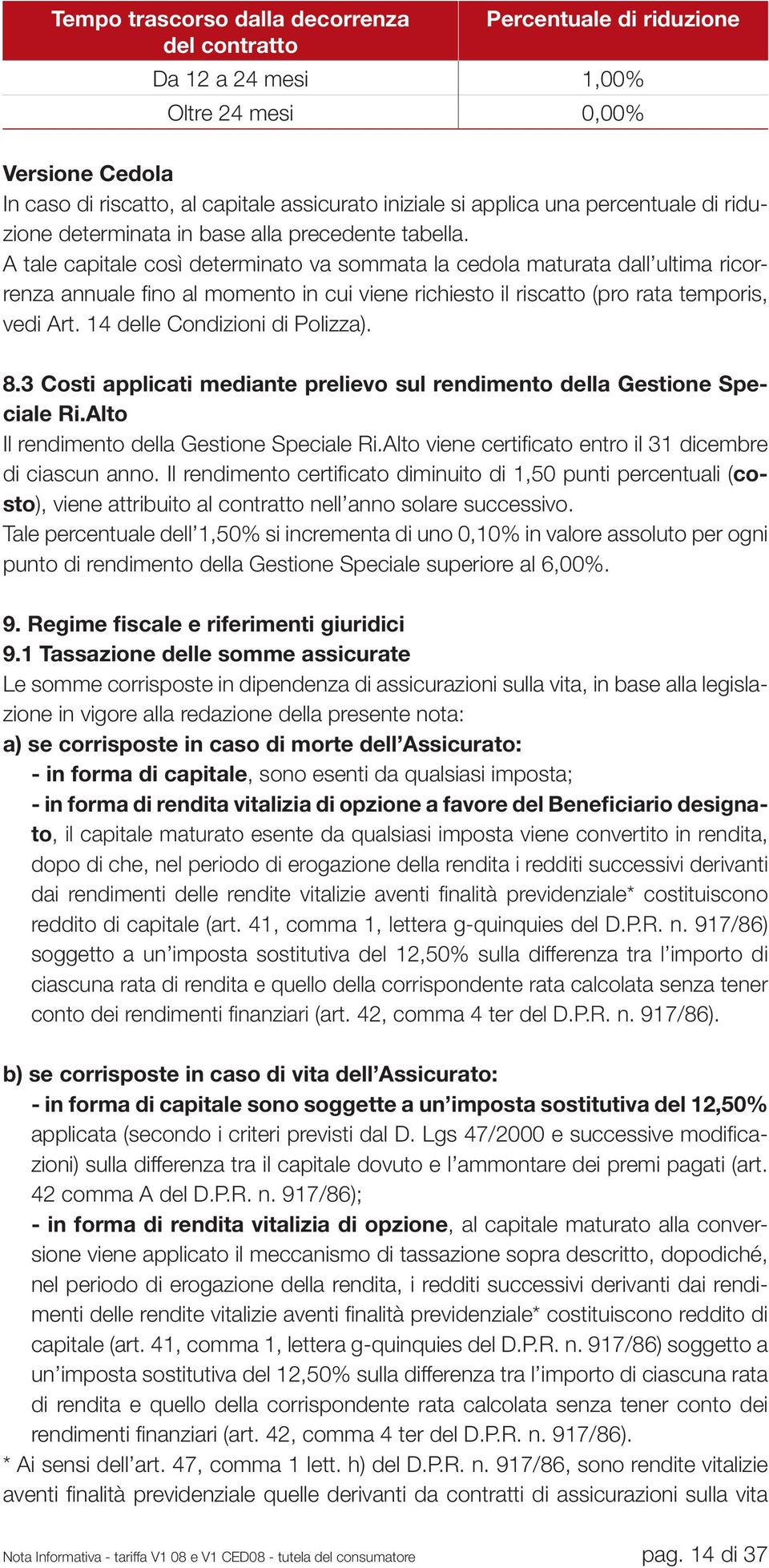 A tale capitale così determinato va sommata la cedola maturata dall ultima ricorrenza annuale fi no al momento in cui viene richiesto il riscatto (pro rata temporis, vedi Art.