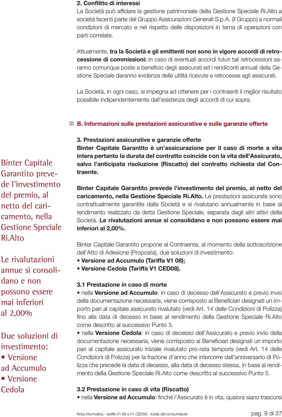 Attualmente, tra la Società e gli emittenti non sono in vigore accordi di retrocessione di commissioni: in caso di eventuali accordi futuri tali retrocessioni saranno comunque poste a benefi cio