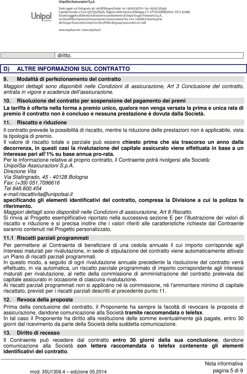 Risoluzione del contratto per sospensione del pagamento dei premi La tariffa è offerta nella forma a premio unico, qualora non venga versata la prima e unica rata di premio il contratto non è