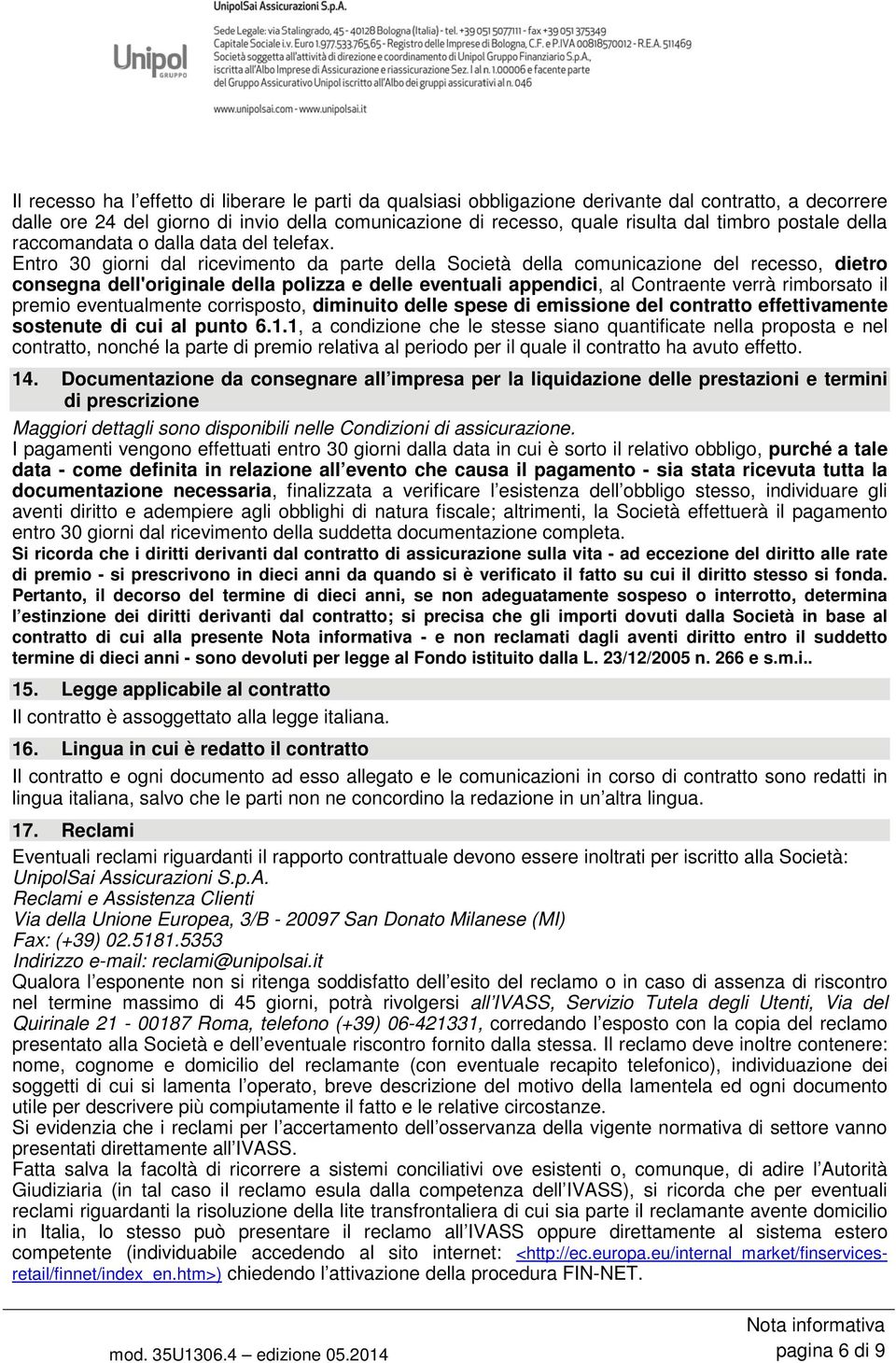 Entro 30 giorni dal ricevimento da parte della Società della comunicazione del recesso, dietro consegna dell'originale della polizza e delle eventuali appendici, al Contraente verrà rimborsato il