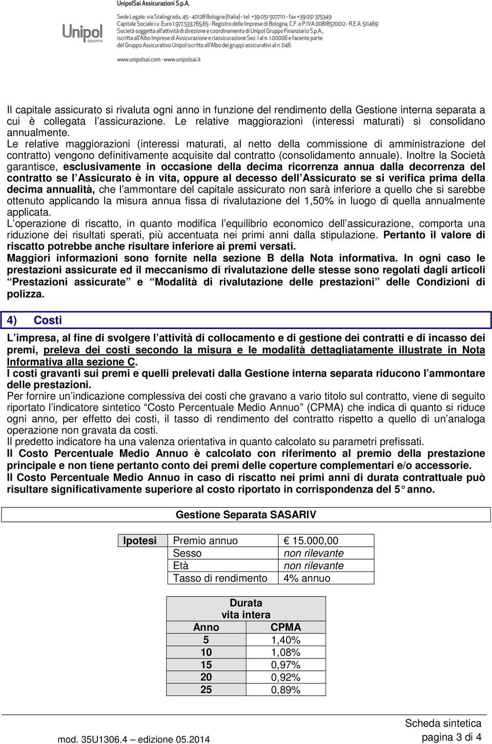 Le relative maggiorazioni (interessi maturati, al netto della commissione di amministrazione del contratto) vengono definitivamente acquisite dal contratto (consolidamento annuale).