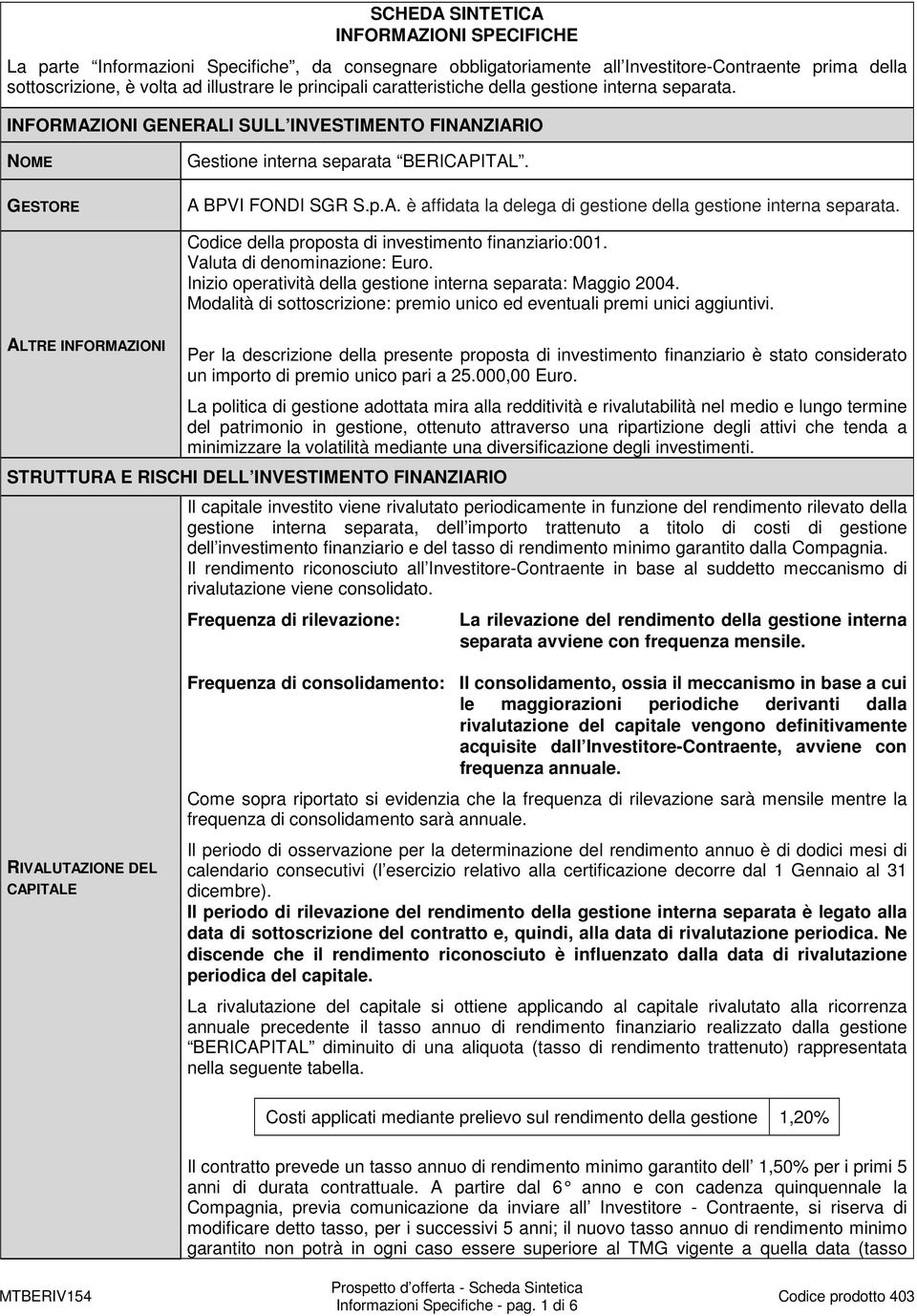 Codice della proposta di investimento finanziario:001. Valuta di denominazione: Euro. Inizio operatività della gestione interna separata: Maggio 2004.