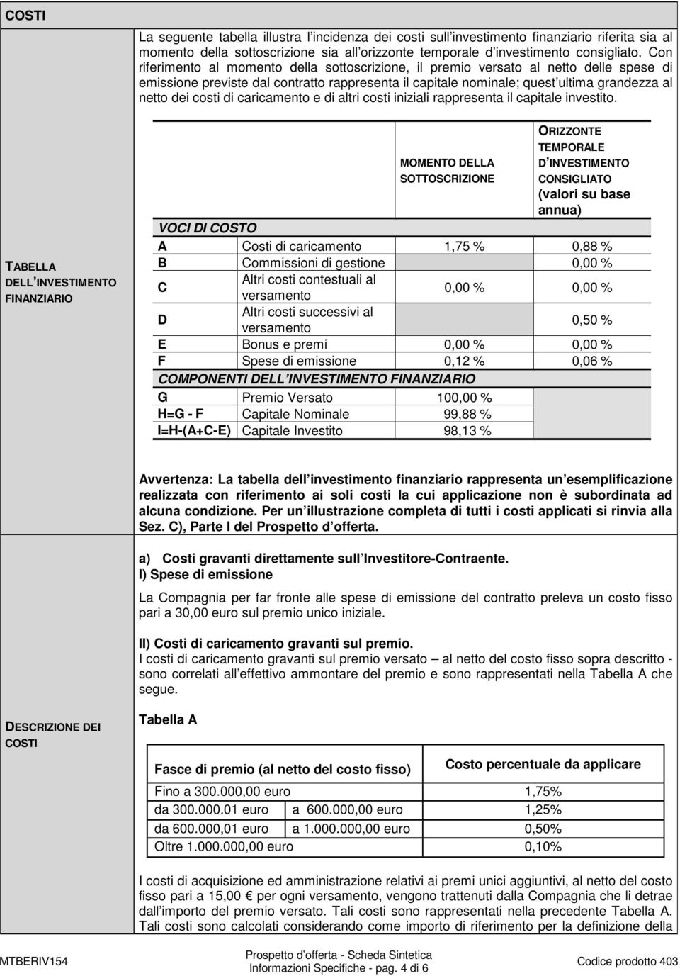 di caricamento e di altri costi iniziali rappresenta il capitale investito.