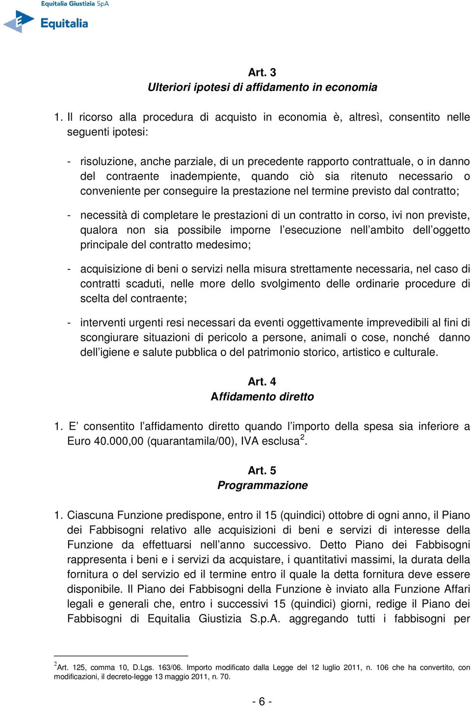 inadempiente, quando ciò sia ritenuto necessario o conveniente per conseguire la prestazione nel termine previsto dal contratto; - necessità di completare le prestazioni di un contratto in corso, ivi