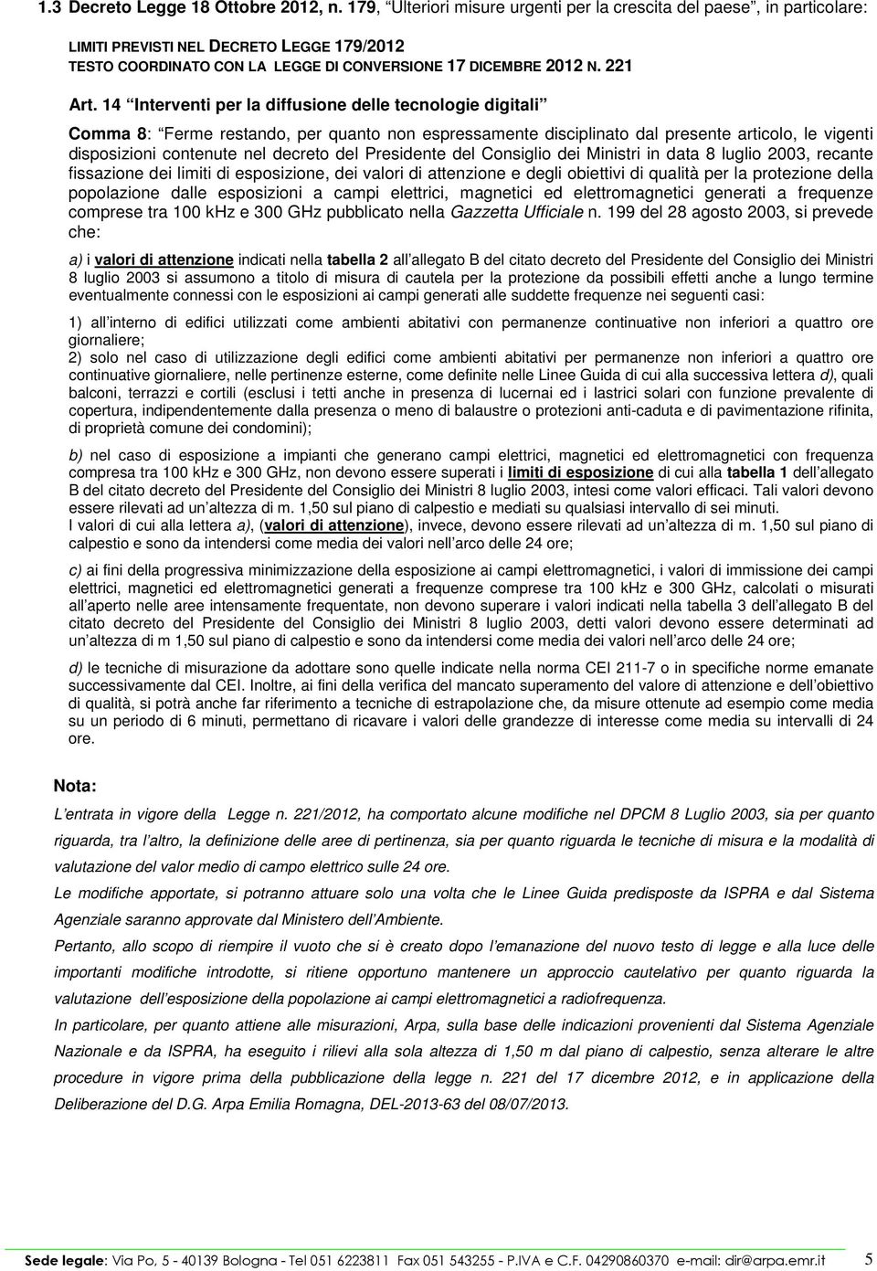 14 Interventi per la diffusione delle tecnologie digitali Comma 8: Ferme restando, per quanto non espressamente disciplinato dal presente articolo, le vigenti disposizioni contenute nel decreto del