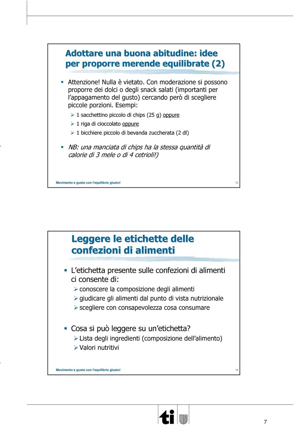 Esempi: 1 sacchettino piccolo di chips (25 g) oppure 1 riga di cioccolato oppure 1 bicchiere piccolo di bevanda zuccherata (2 dl) NB: una manciata di chips ha la stessa quantità di calorie di 3 mele