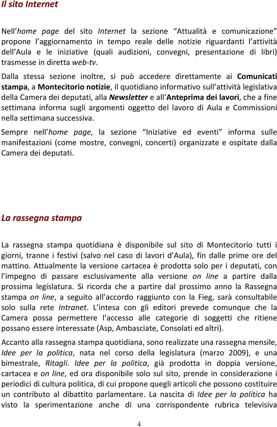 Dalla stessa sezione inoltre, si può accedere direttamente ai Comunicati stampa, a Montecitorio notizie, il quotidiano informativo sull attività legislativa della Camera dei deputati, alla Newsletter