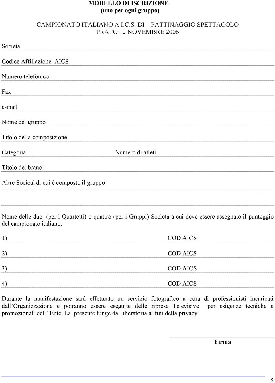 DI PATTINAGGIO SPETTACOLO PRATO 12 NOVEMBRE 2006 Società Codice Affiliazione AICS Numero telefonico Fax e-mail Nome del gruppo Titolo della composizione Categoria Numero di atleti Titolo del