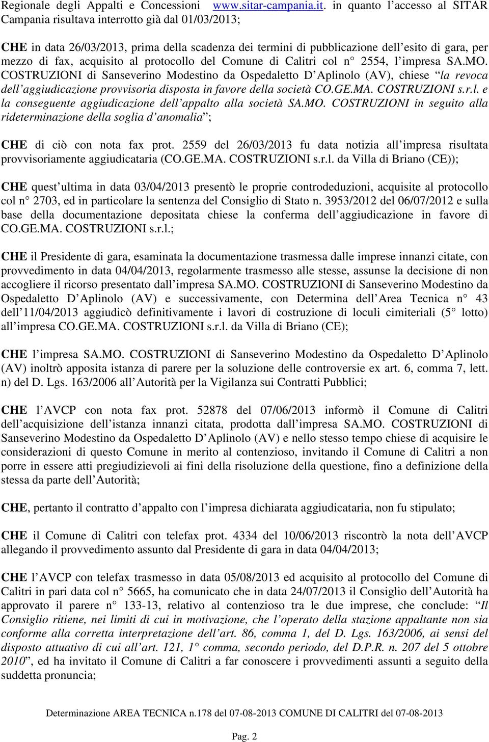 in quanto l accesso al SITAR Campania risultava interrotto già dal 01/03/2013; CHE in data 26/03/2013, prima della scadenza dei termini di pubblicazione dell esito di gara, per mezzo di fax,