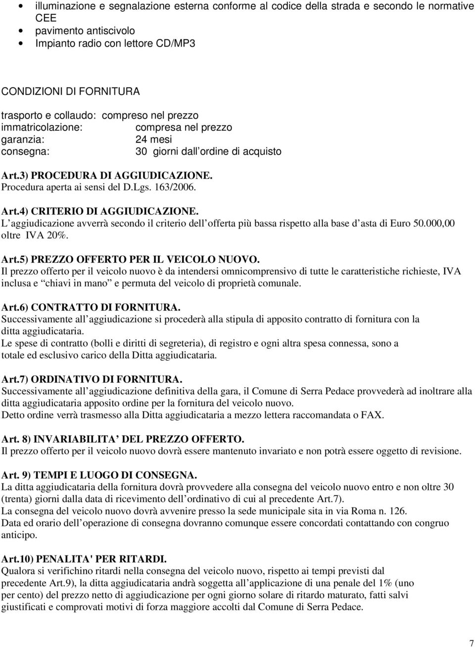 163/2006. Art.4) CRITERIO DI AGGIUDICAZIONE. L aggiudicazione avverrà secondo il criterio dell offerta più bassa rispetto alla base d asta di Euro 50.000,00 oltre IVA 20%. Art.5) PREZZO OFFERTO PER IL VEICOLO NUOVO.