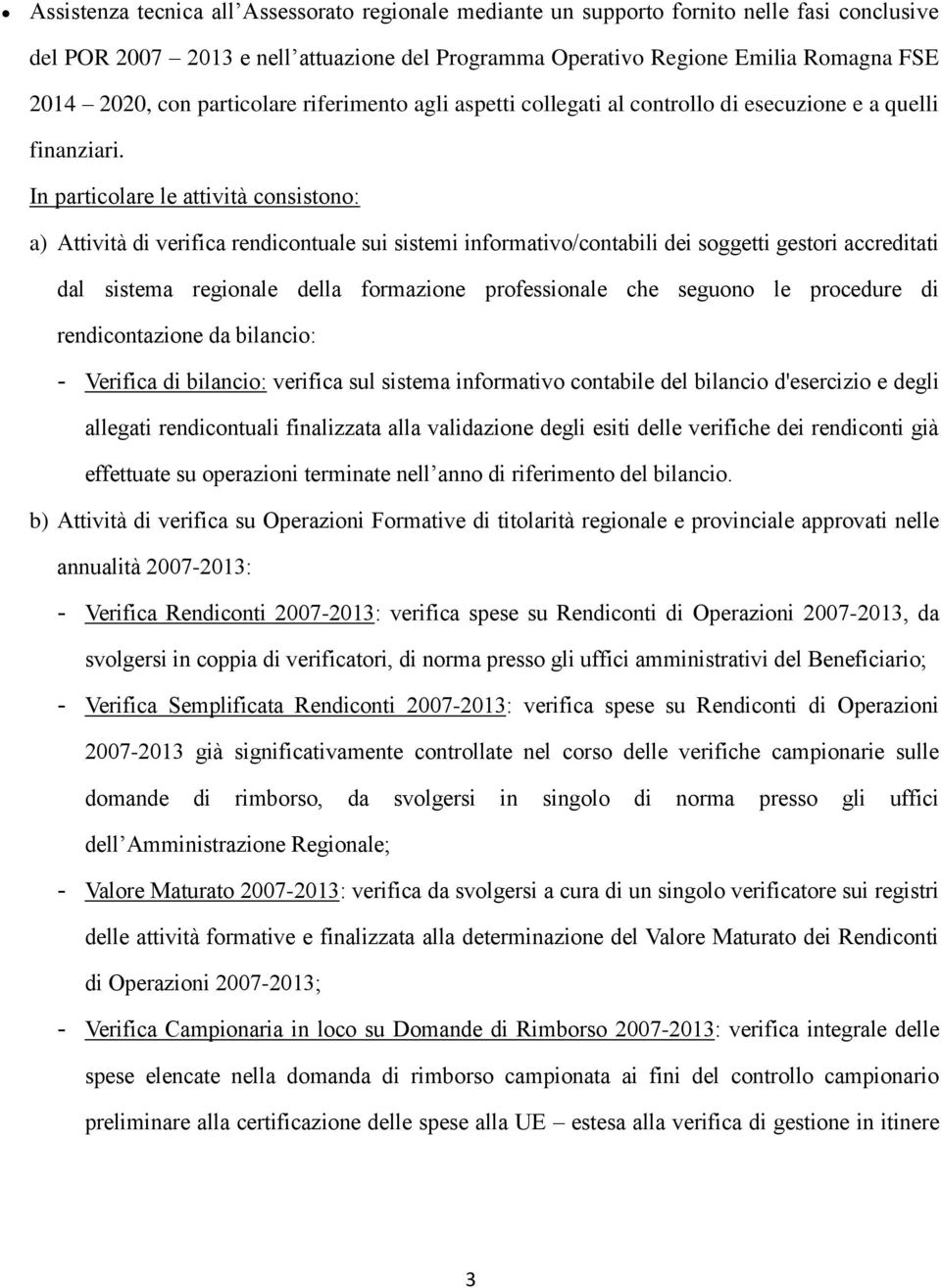 In particolare le attività consistono: a) Attività di verifica rendicontuale sui sistemi informativo/contabili dei soggetti gestori accreditati dal sistema regionale della formazione professionale