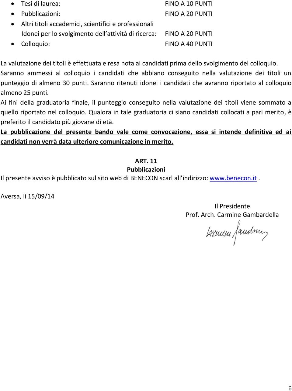 Saranno ammessi al colloquio i candidati che abbiano conseguito nella valutazione dei titoli un punteggio di almeno 30 punti.