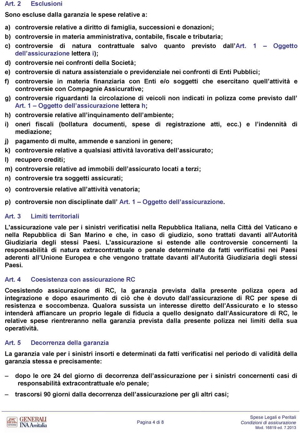 1 Oggetto dell assicurazione lettera i); d) controversie nei confronti della Società; e) controversie di natura assistenziale o previdenziale nei confronti di Enti Pubblici; f) controversie in