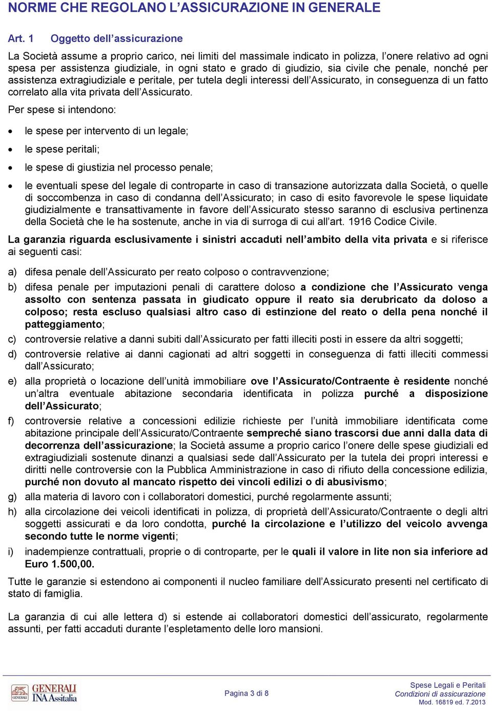 giudizio, sia civile che penale, nonché per assistenza extragiudiziale e peritale, per tutela degli interessi dell Assicurato, in conseguenza di un fatto correlato alla vita privata dell Assicurato.