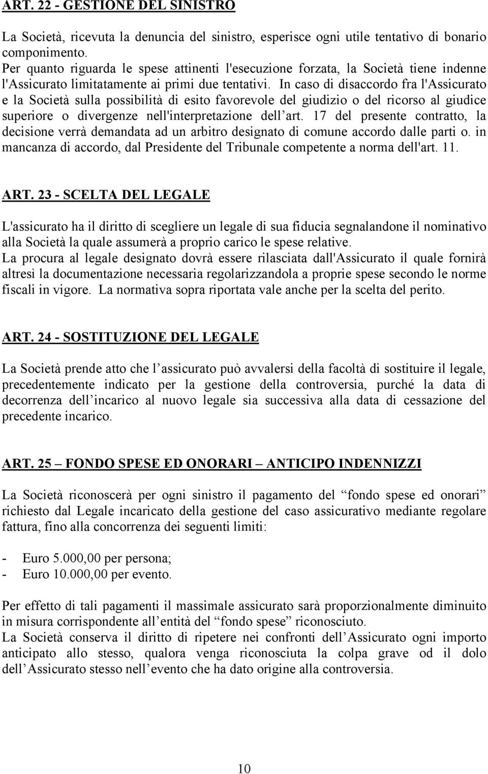 In caso di disaccordo fra l'assicurato e la Società sulla possibilità di esito favorevole del giudizio o del ricorso al giudice superiore o divergenze nell'interpretazione dell art.