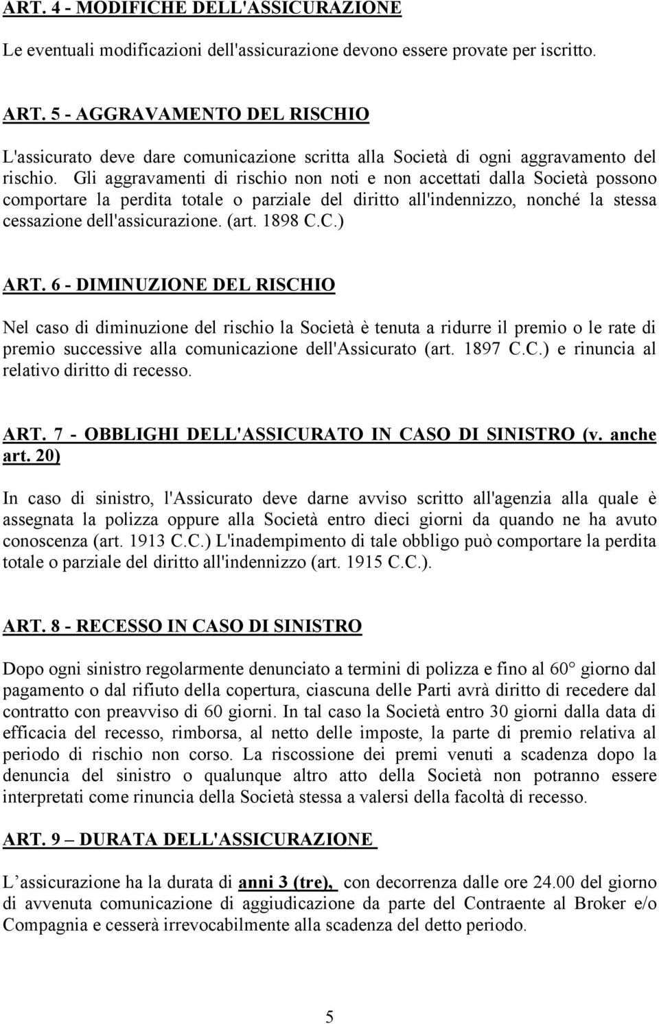 Gli aggravamenti di rischio non noti e non accettati dalla Società possono comportare la perdita totale o parziale del diritto all'indennizzo, nonché la stessa cessazione dell'assicurazione. (art.