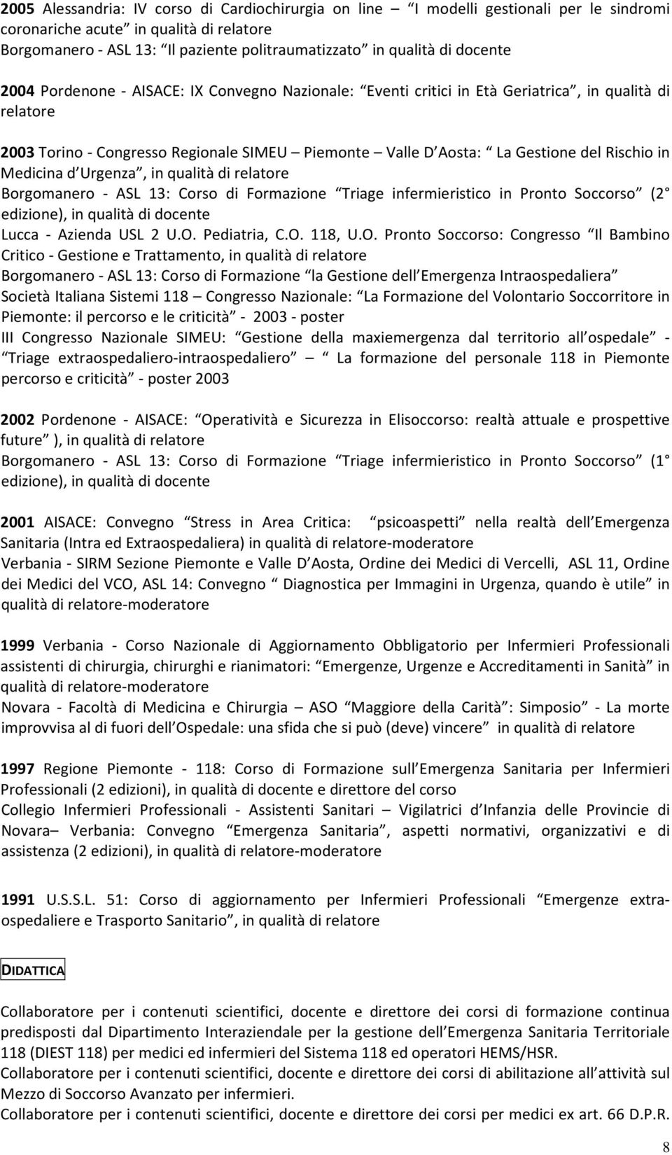Urgenza, in qualità di relatore Borgomanero - ASL 13: Corso di Formazione Triage infermieristico in Pronto Soccorso (2 edizione), in qualità di docente Lucca - Azienda USL 2 U.O. Pediatria, C.O. 118, U.