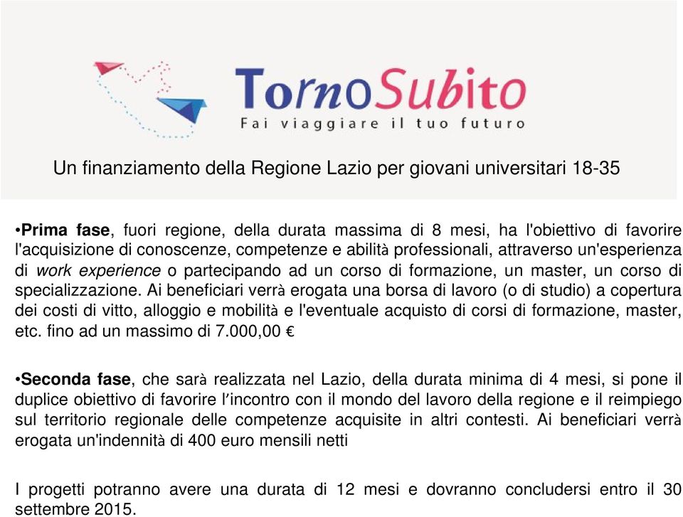 Ai beneficiari verrà erogata una borsa di lavoro (o di studio) a copertura dei costi di vitto, alloggio e mobilità e l'eventuale acquisto di corsi di formazione, master, etc. fino ad un massimo di 7.