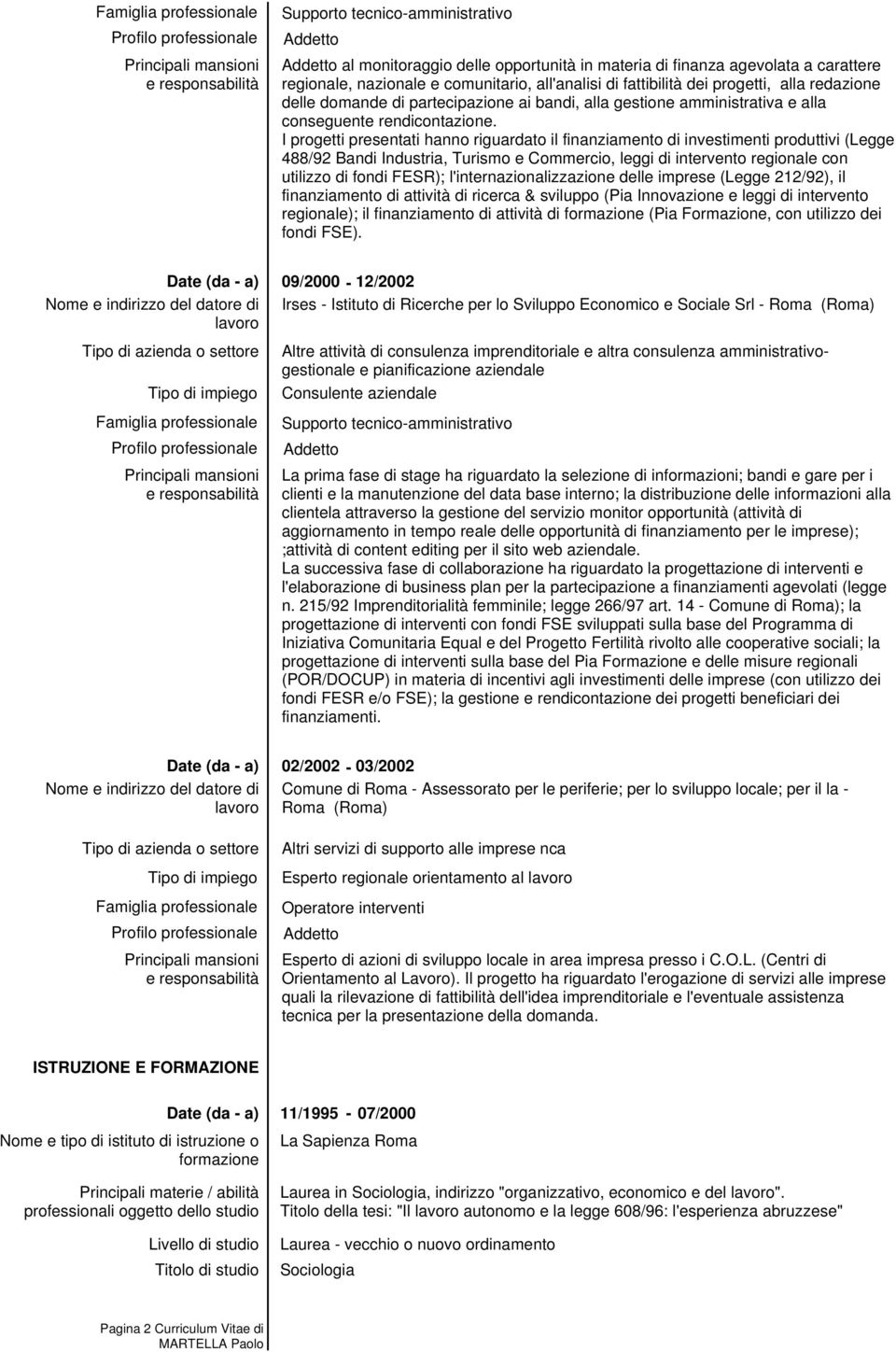 I progetti presentati hanno riguardato il finanziamento di investimenti produttivi (Legge 488/92 Bandi Industria, Turismo e Commercio, leggi di intervento regionale con utilizzo di fondi FESR);