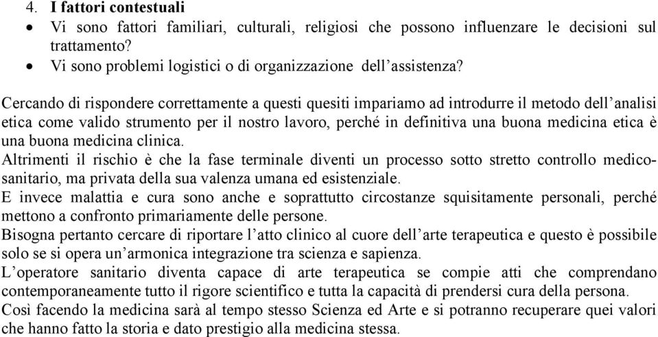 una buona medicina clinica. Altrimenti il rischio è che la fase terminale diventi un processo sotto stretto controllo medicosanitario, ma privata della sua valenza umana ed esistenziale.