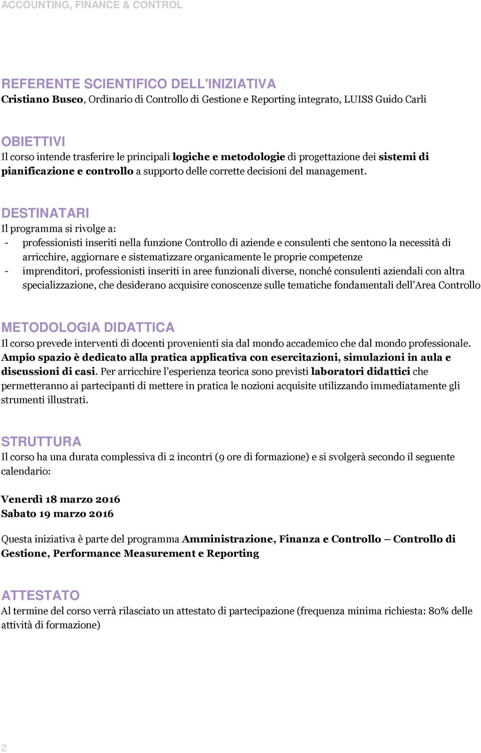 DESTINATARI Il programma si rivolge a: - professionisti inseriti nella funzione Controllo di aziende e consulenti che sentono la necessità di arricchire, aggiornare e sistematizzare organicamente le