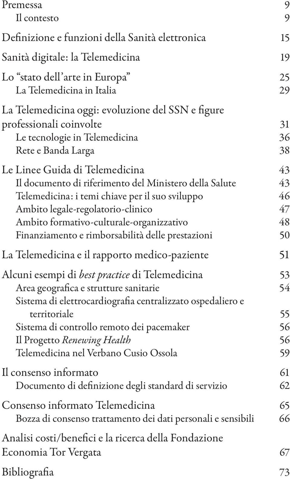 43 Telemedicina: i temi chiave per il suo sviluppo 46 Ambito legale-regolatorio-clinico 47 Ambito formativo-culturale-organizzativo 48 Finanziamento e rimborsabilità delle prestazioni 50 La