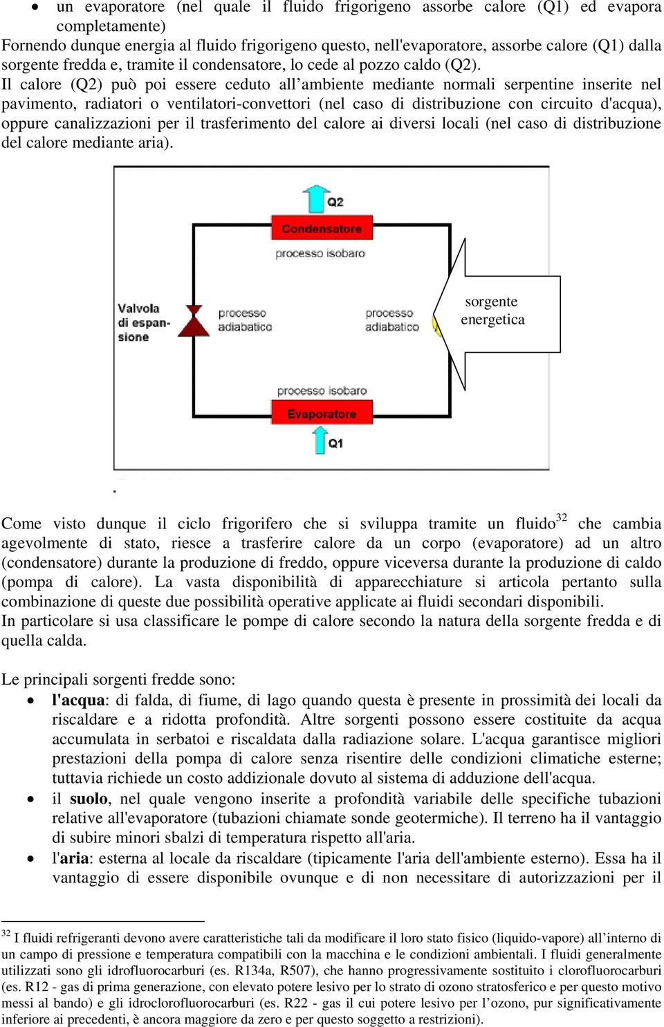 Il calore (Q2) può poi essere ceduto all ambiente mediante normali serpentine inserite nel pavimento, radiatori o ventilatori-convettori (nel caso di distribuzione con circuito d'acqua), oppure