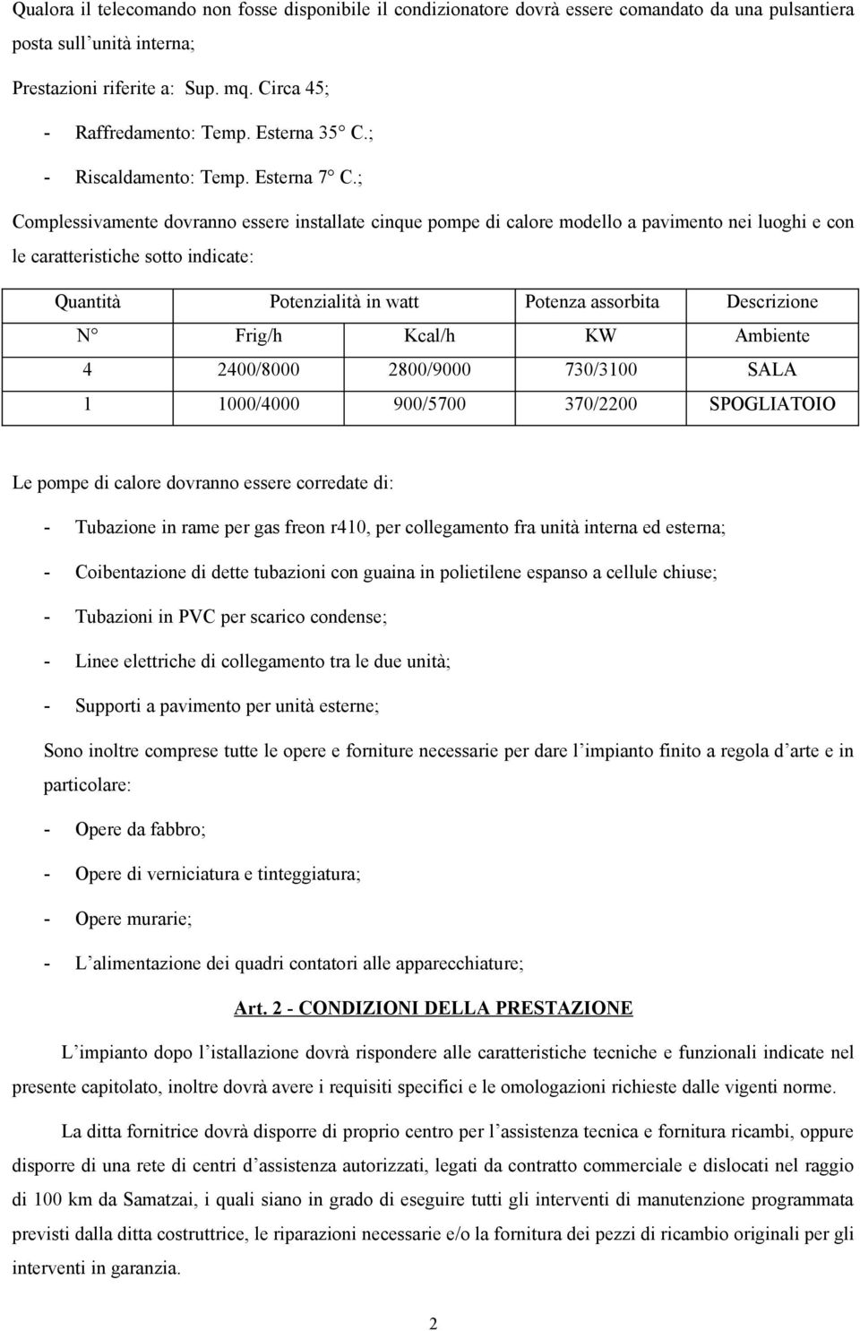 ; Complessivamente dovranno essere installate cinque pompe di calore modello a pavimento nei luoghi e con le caratteristiche sotto indicate: Quantità Potenzialità in watt Potenza assorbita