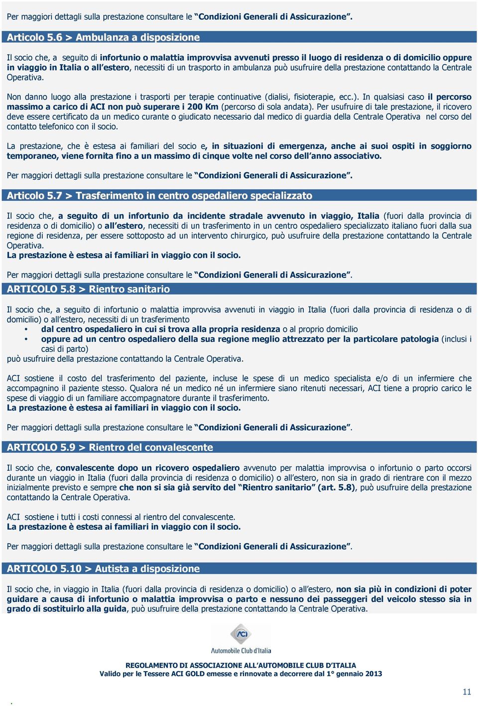 ecc) In qualsiasi caso il percorso massimo a carico di ACI non può superare i 200 Km (percorso di sola andata) Per usufruire di tale prestazione, il ricovero deve essere certificato da un medico