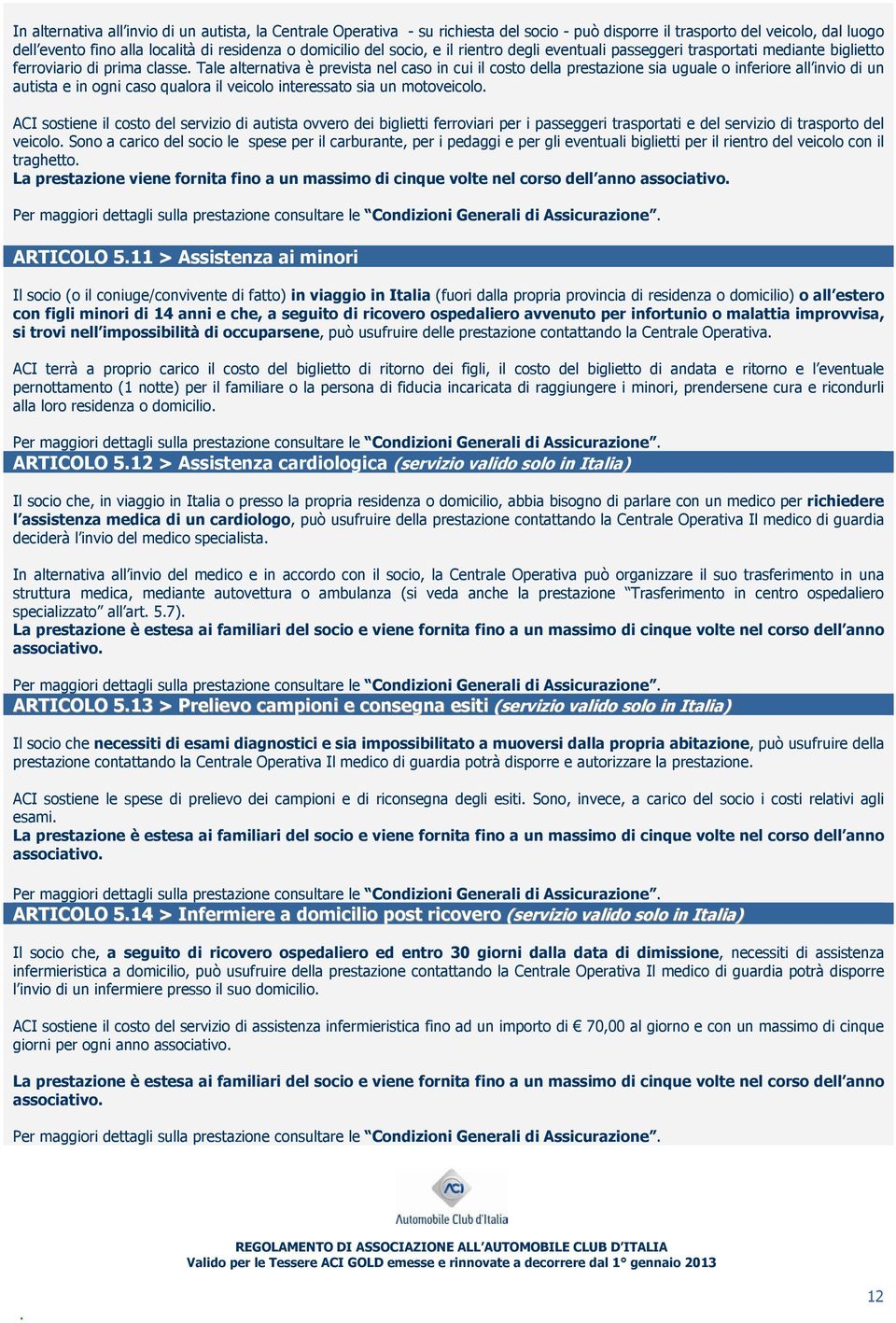 all invio di un autista e in ogni caso qualora il veicolo interessato sia un motoveicolo ACI sostiene il costo del servizio di autista ovvero dei biglietti ferroviari per i passeggeri trasportati e