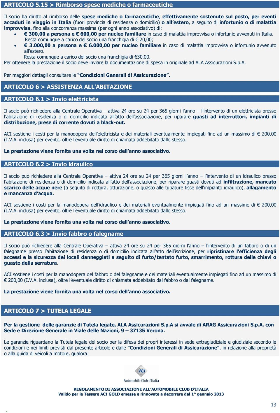 nucleo familiare in caso di malattia improvvisa o infortunio avvenuti in Italia Resta comunque a carico del socio una franchigia di 20,00; 3000,00 a persona e 6000,00 per nucleo familiare in caso di