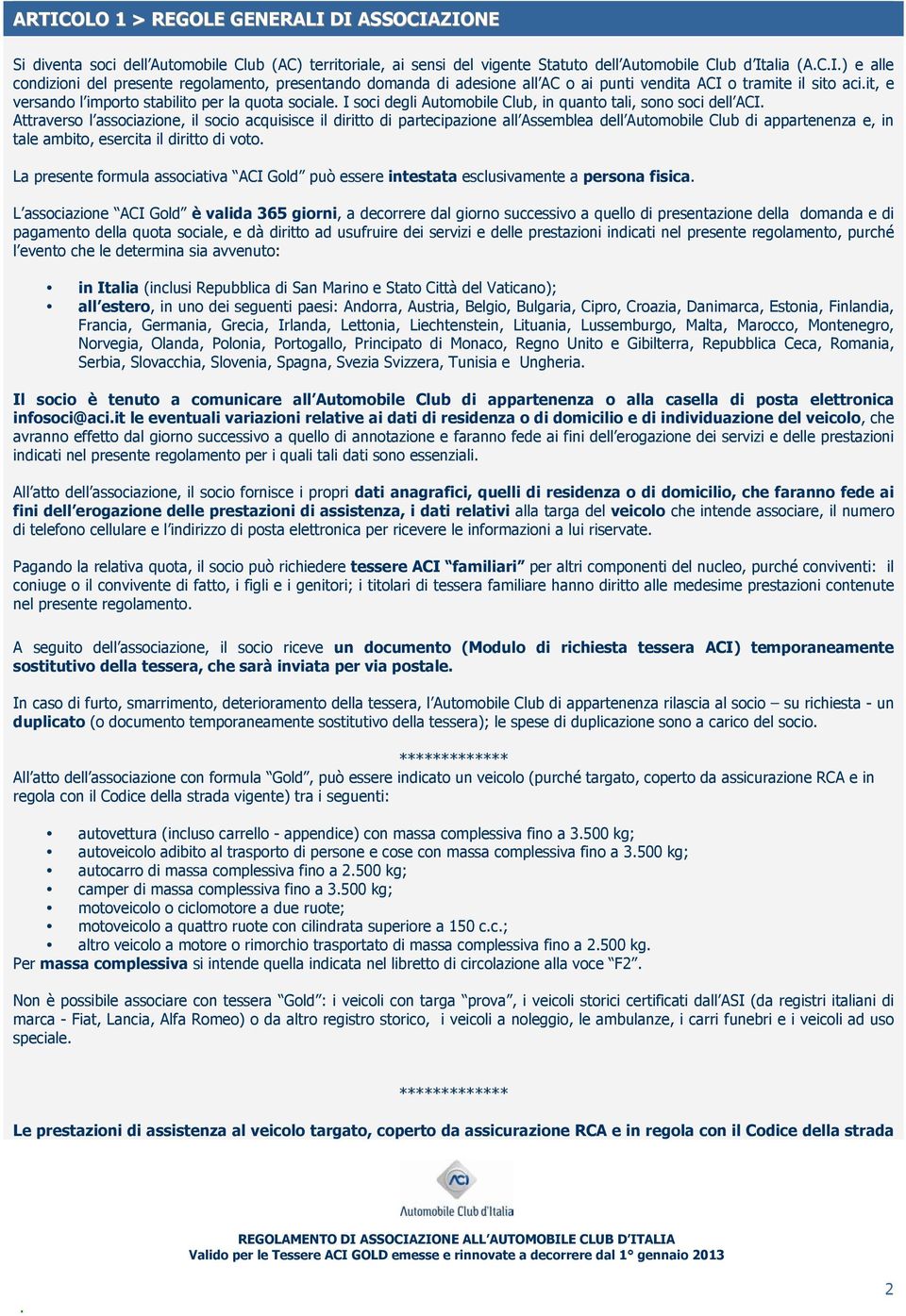 sono soci dell ACI Attraverso l associazione, il socio acquisisce il diritto di partecipazione all Assemblea dell Automobile Club di appartenenza e, in tale ambito, esercita il diritto di voto La