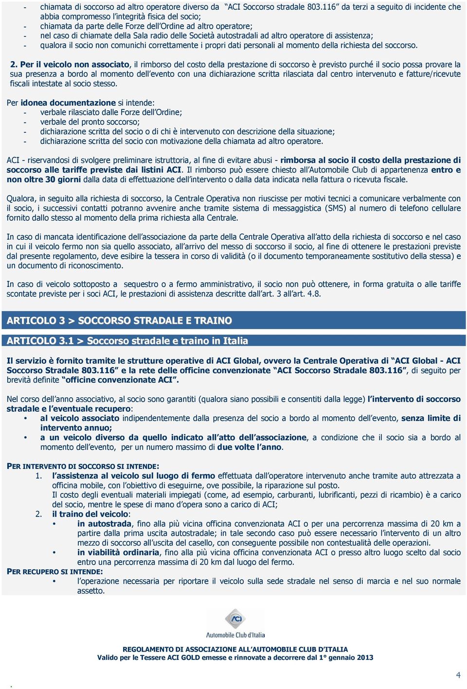 personali al momento della richiesta del soccorso 2 Per il veicolo non associato, il rimborso del costo della prestazione di soccorso è previsto purché il socio possa provare la sua presenza a bordo